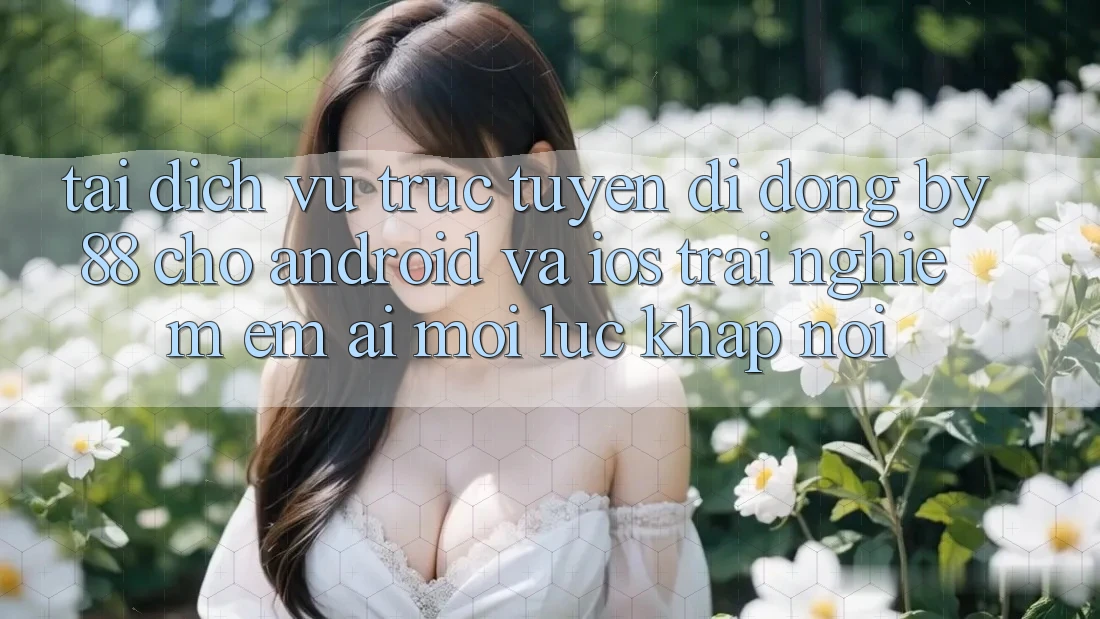 Tải dịch vụ trực tuyến di động by88 cho Android và iOS - Trải nghiệm êm ái mọi lúc khắp nơi