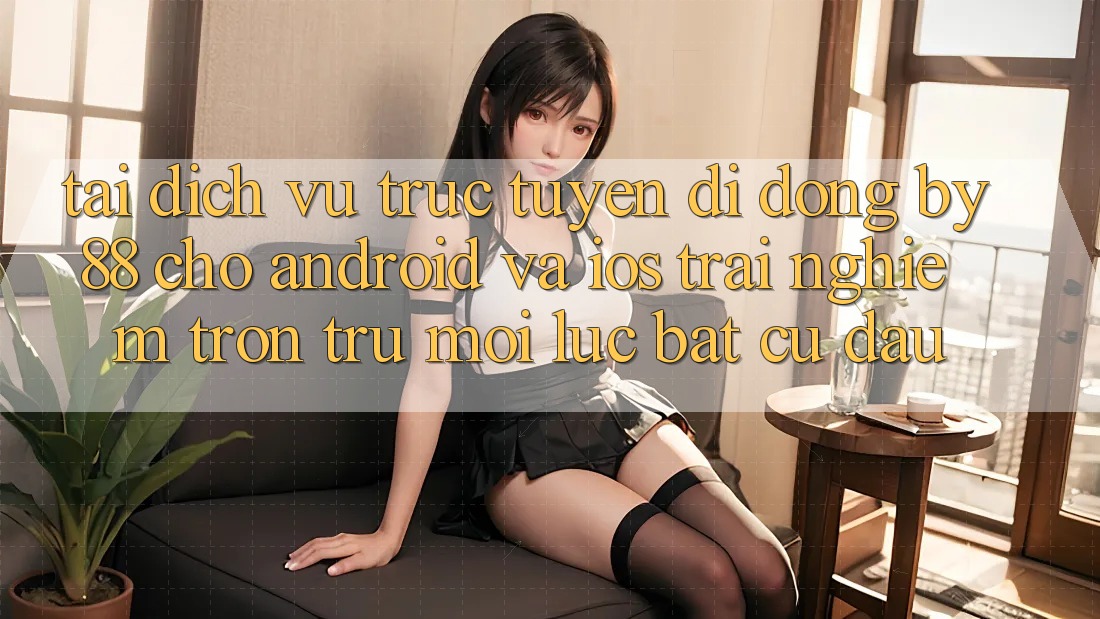 Tải dịch vụ trực tuyến di động by88 cho Android và iOS - Trải nghiệm trơn tru mọi lúc bất cứ đâu