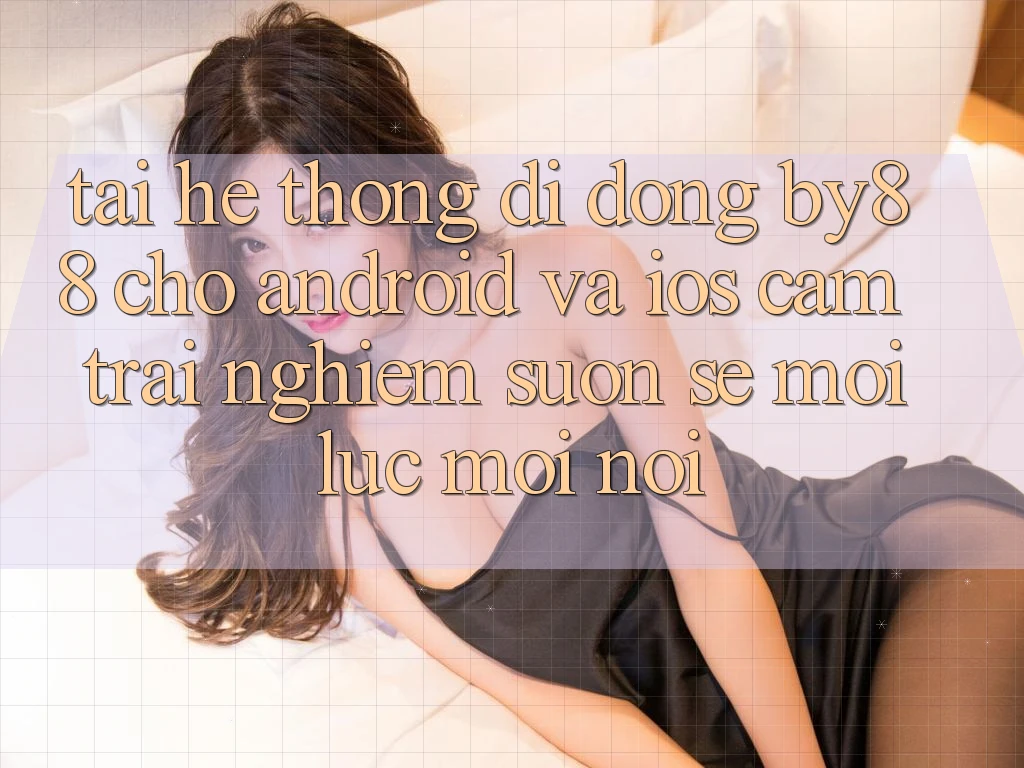 Tải hệ thống di động by88 cho Android và iOS - Cảm trải nghiệm suôn sẻ mọi lúc mọi nơi