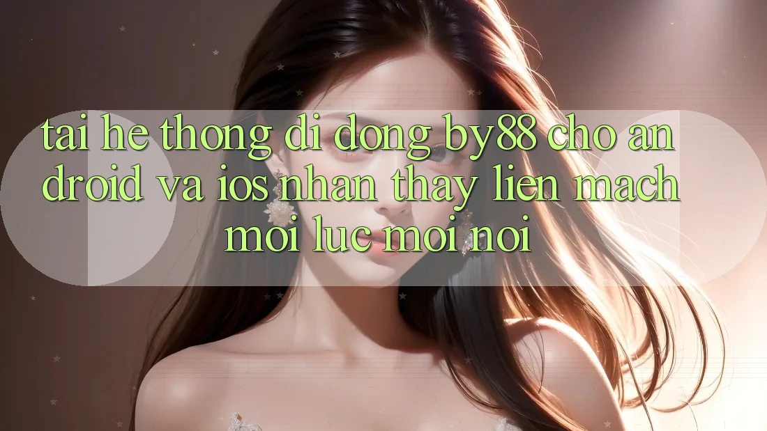 Tải hệ thống di động by88 cho Android và iOS - Nhận thấy liền mạch mọi lúc mọi nơi