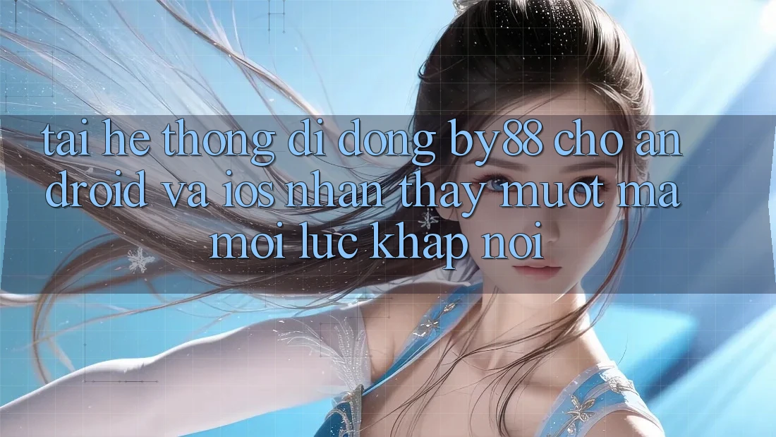 Tải hệ thống di động by88 cho Android và iOS - Nhận thấy mượt mà mọi lúc khắp nơi