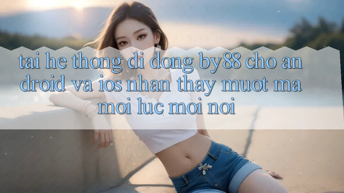 Tải hệ thống di động by88 cho Android và iOS - Nhận thấy mượt mà mọi lúc mọi nơi