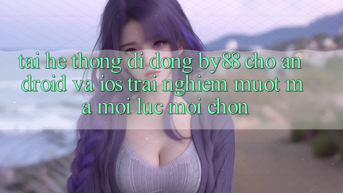 Tải hệ thống di động by88 cho Android và iOS - Trải nghiệm mượt mà mọi lúc mọi chốn
