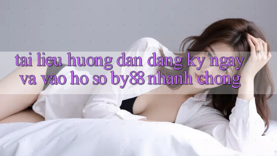 Tài liệu hướng dẫn Đăng ký ngay và Vào hồ sơ by88 nhanh chóng