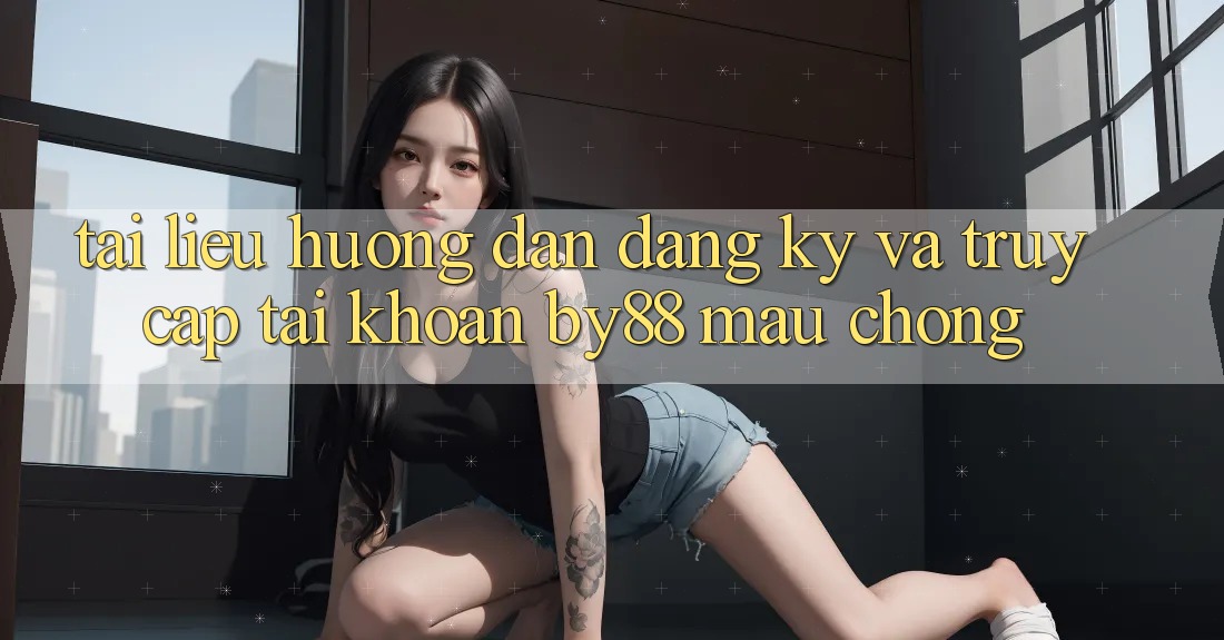 Tài liệu hướng dẫn Đăng Ký và Truy cập tài khoản by88 mau chóng