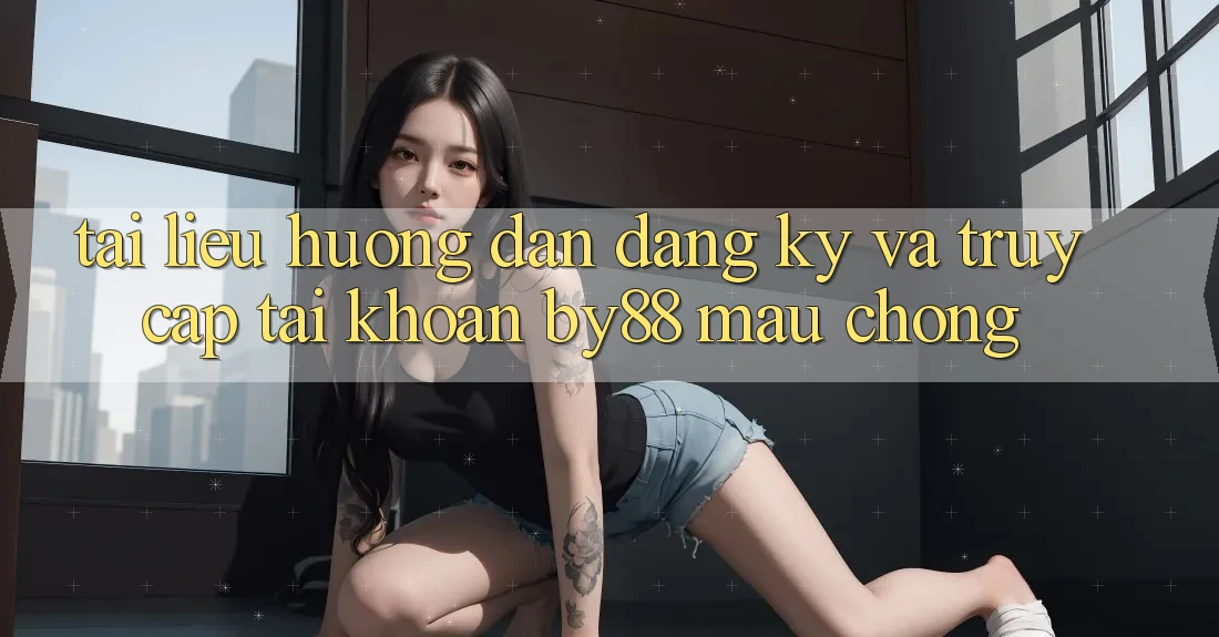 Tài liệu hướng dẫn Đăng Ký và Truy cập tài khoản by88 mau chóng