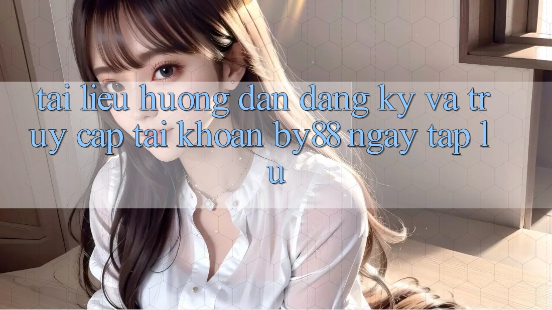 Tài liệu hướng dẫn Đăng Ký và Truy cập tài khoản by88 ngay tắp lự
