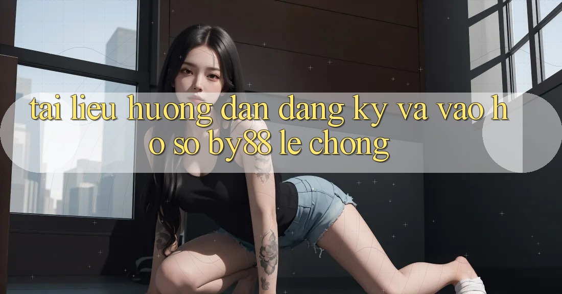 Tài liệu hướng dẫn Đăng Ký và Vào hồ sơ by88 lẹ chóng