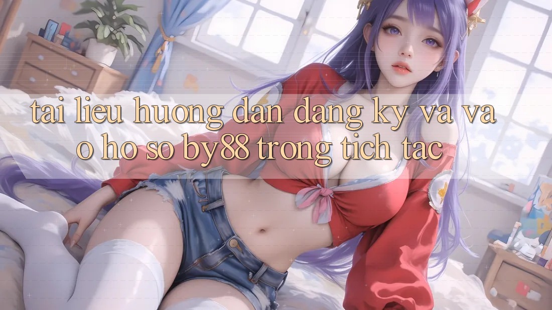 Tài liệu hướng dẫn Đăng Ký và Vào hồ sơ by88 trong tích tắc