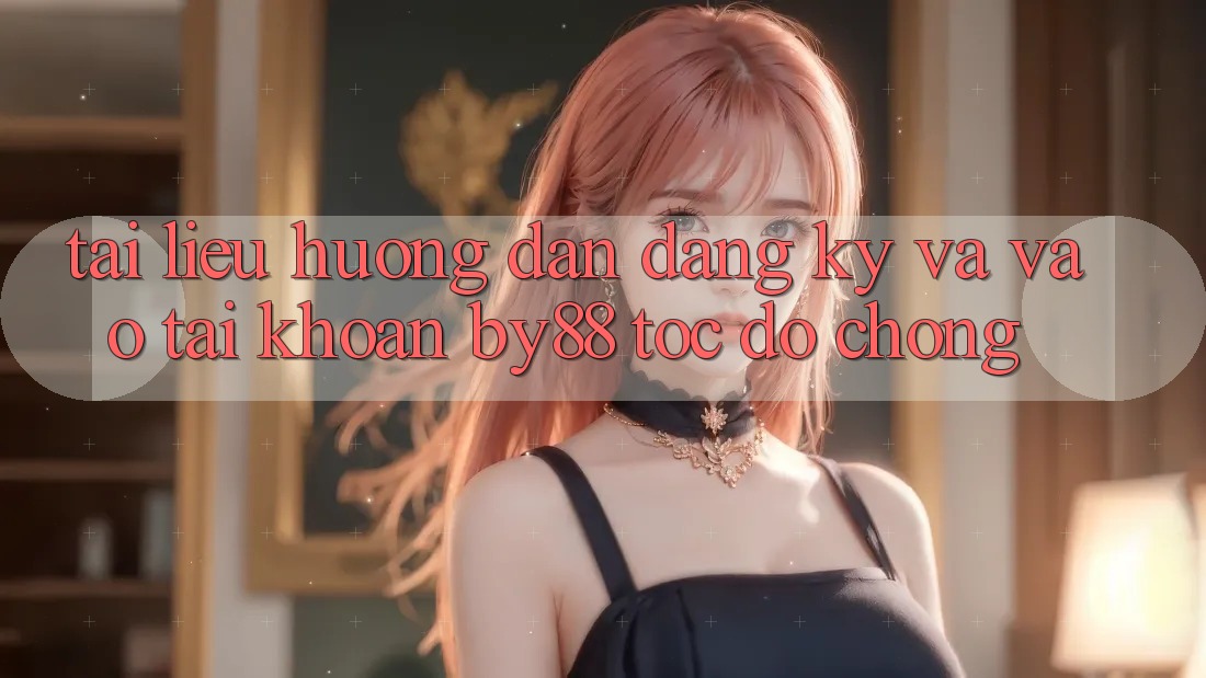 Tài liệu hướng dẫn Đăng Ký và Vào tài khoản by88 tốc độ chóng