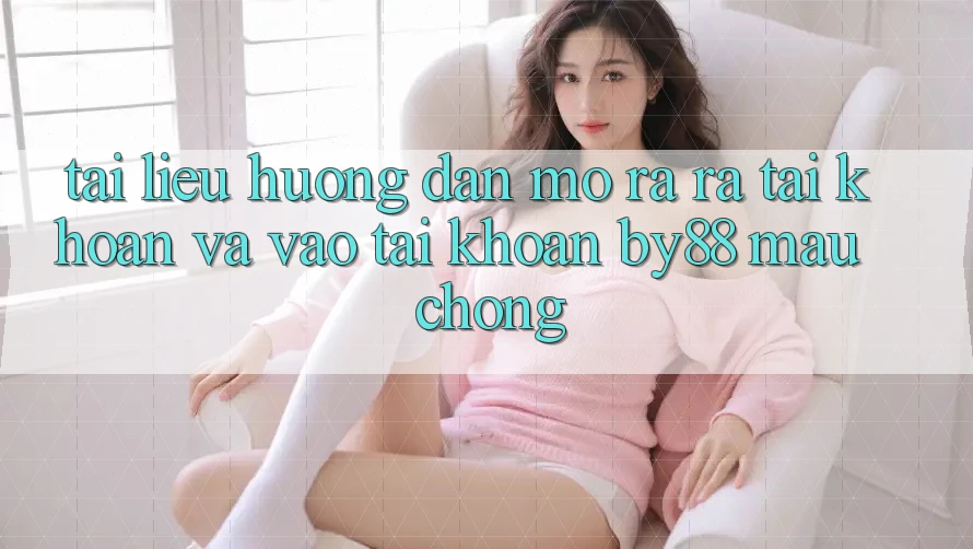 Tài liệu hướng dẫn Mở ra ra tài khoản và Vào tài khoản by88 mau chóng
