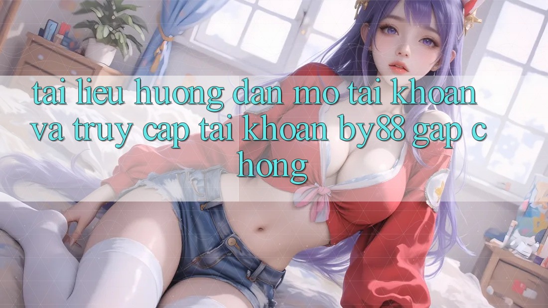 Tài liệu hướng dẫn Mở tài khoản và Truy cập tài khoản by88 gấp chóng