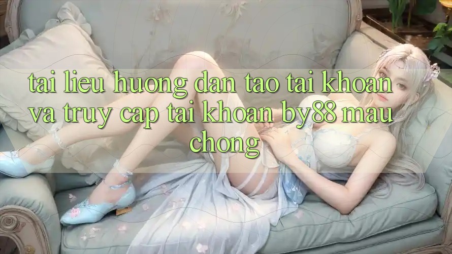 Tài liệu hướng dẫn Tạo tài khoản và Truy cập tài khoản by88 mau chóng
