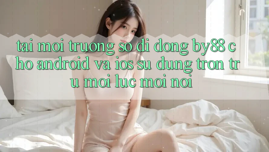 Tải môi trường số di động by88 cho Android và iOS - Sử dụng trơn tru mọi lúc mọi nơi