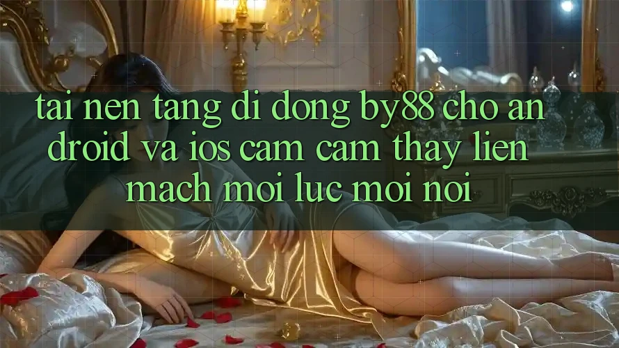 Tải nền tảng di động by88 cho Android và iOS - Cảm cảm thấy liền mạch mọi lúc mọi nơi