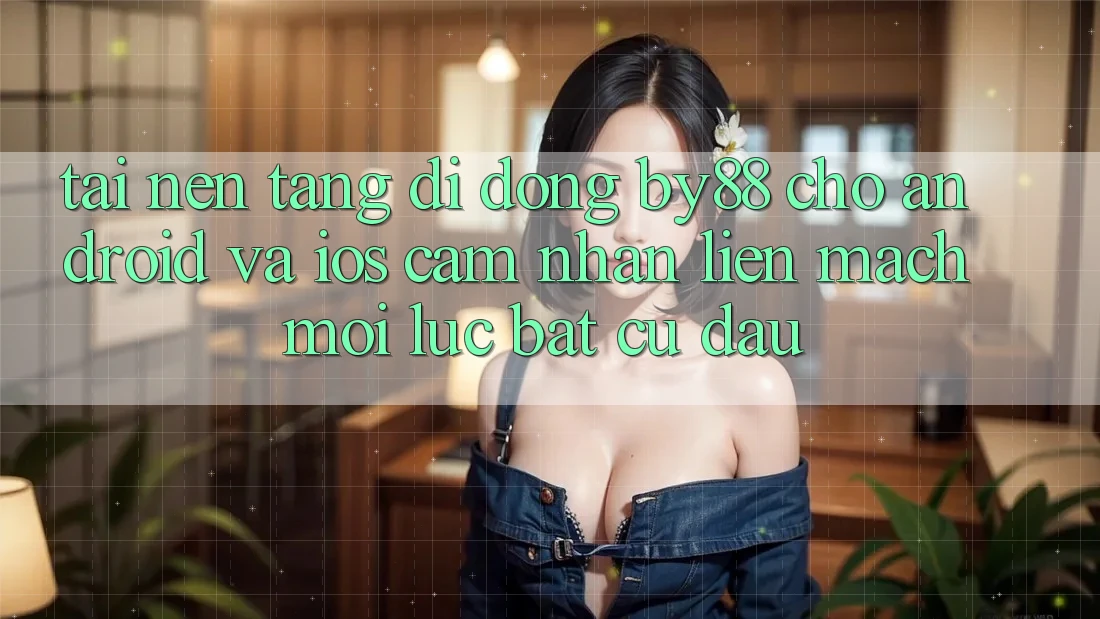 Tải nền tảng di động by88 cho Android và iOS - Cảm nhận liền mạch mọi lúc bất cứ đâu