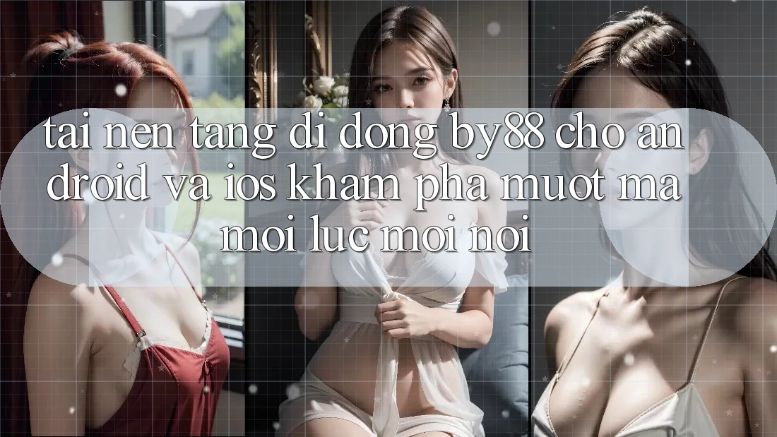 Tải nền tảng di động by88 cho Android và iOS - Khám phá mượt mà mọi lúc mọi nơi