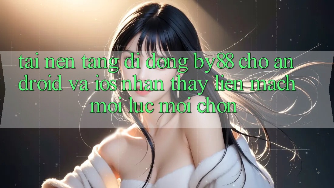 Tải nền tảng di động by88 cho Android và iOS - Nhận thấy liền mạch mọi lúc mọi chốn