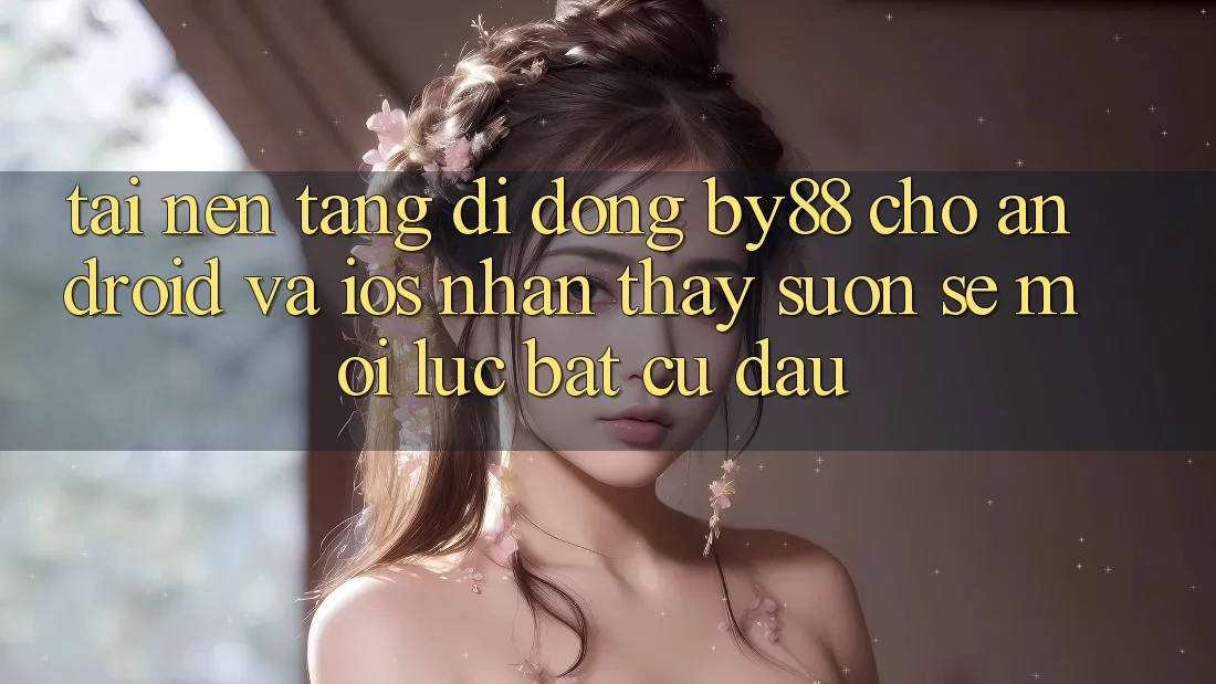 Tải nền tảng di động by88 cho Android và iOS - Nhận thấy suôn sẻ mọi lúc bất cứ đâu