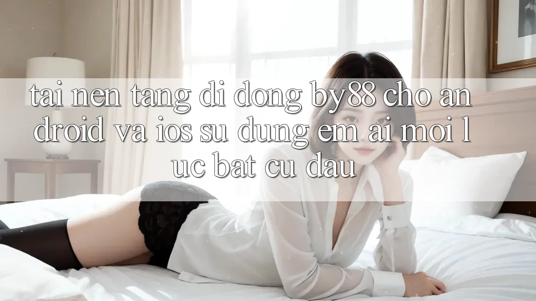 Tải nền tảng di động by88 cho Android và iOS - Sử dụng êm ái mọi lúc bất cứ đâu