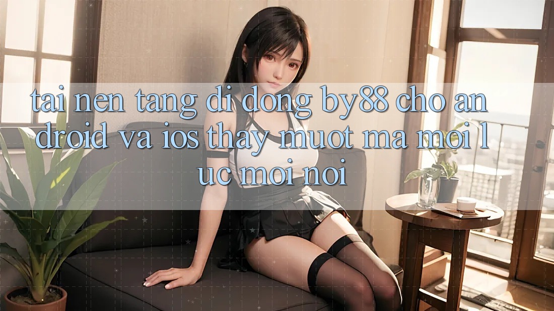Tải nền tảng di động by88 cho Android và iOS - Thấy mượt mà mọi lúc mọi nơi