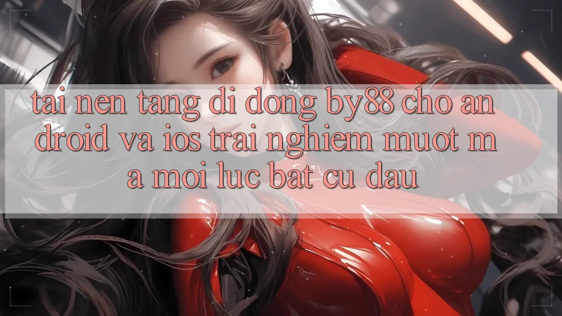 Tải nền tảng di động by88 cho Android và iOS - Trải nghiệm mượt mà mọi lúc bất cứ đâu