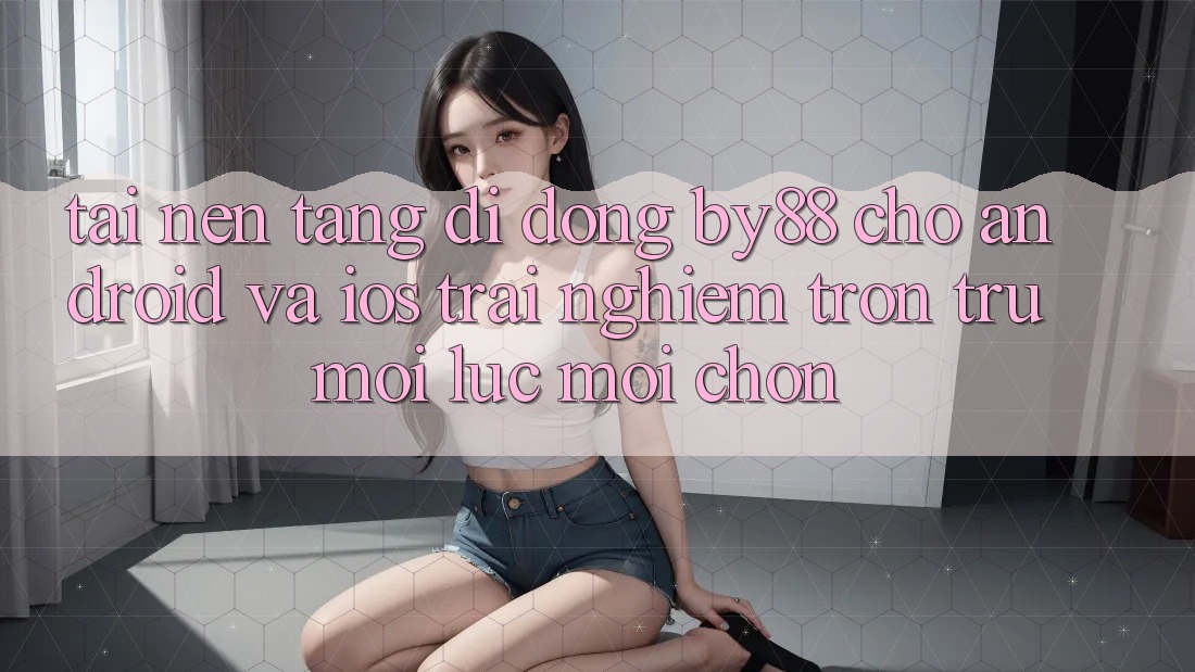Tải nền tảng di động by88 cho Android và iOS - Trải nghiệm trơn tru mọi lúc mọi chốn