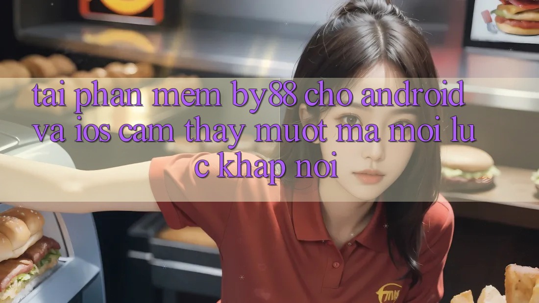 Tải phần mềm by88 cho Android và iOS - Cảm thấy mượt mà mọi lúc khắp nơi