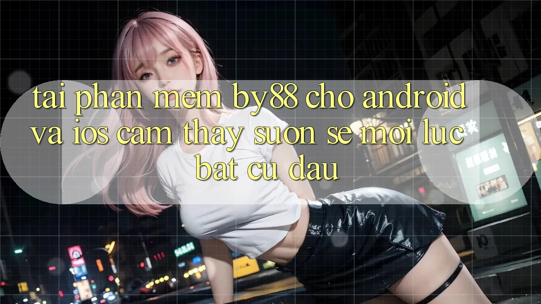 Tải phần mềm by88 cho Android và iOS - Cảm thấy suôn sẻ mọi lúc bất cứ đâu