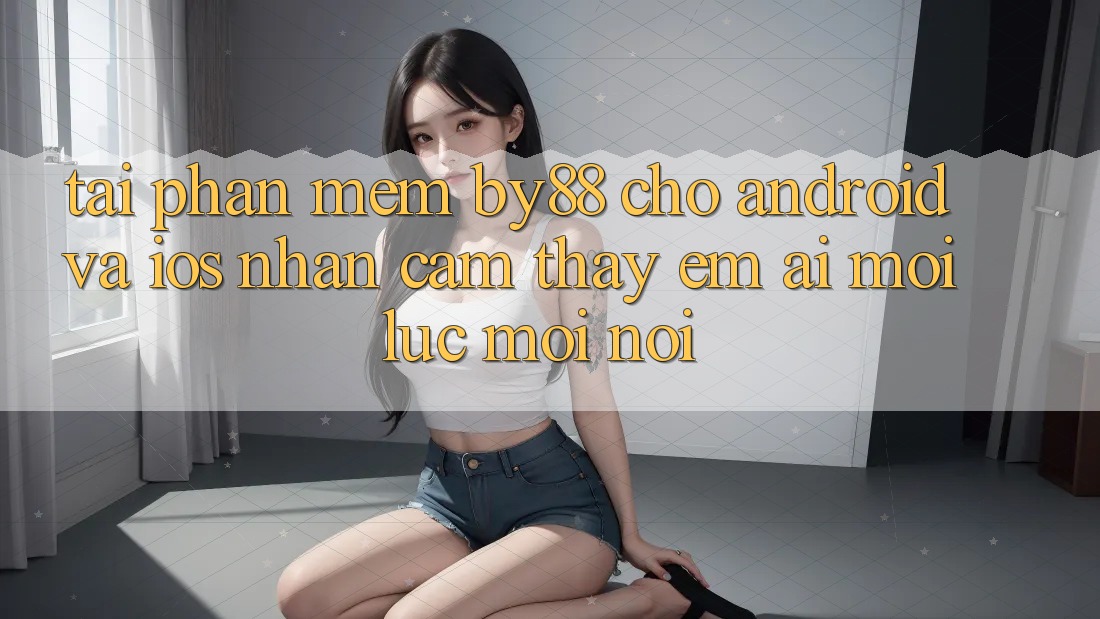 Tải phần mềm by88 cho Android và iOS - Nhận cảm thấy êm ái mọi lúc mọi nơi