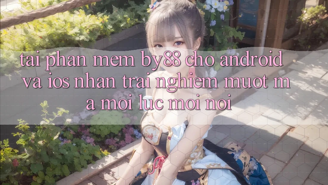 Tải phần mềm by88 cho Android và iOS - Nhận trải nghiệm mượt mà mọi lúc mọi nơi