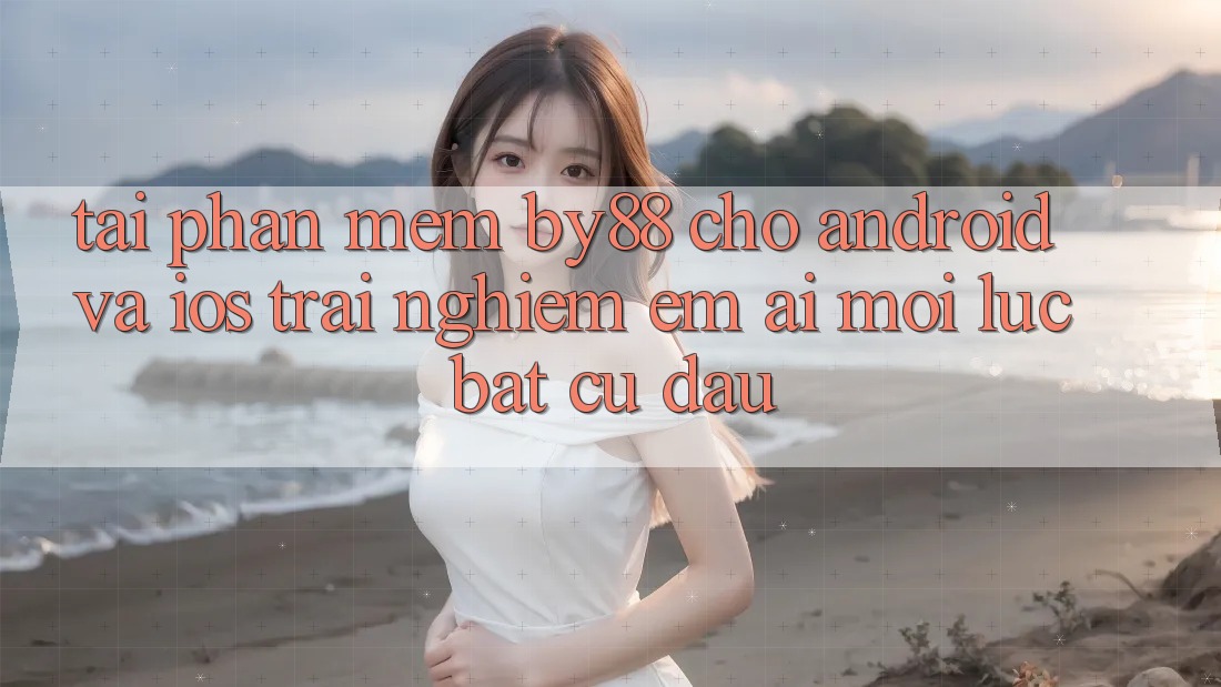 Tải phần mềm by88 cho Android và iOS - Trải nghiệm êm ái mọi lúc bất cứ đâu