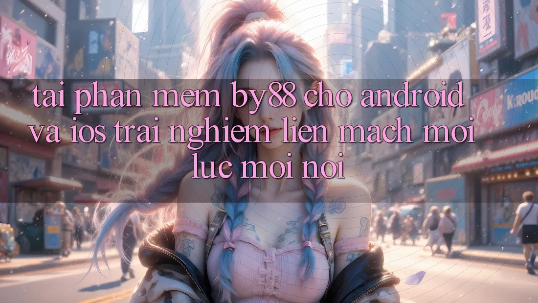 Tải phần mềm by88 cho Android và iOS - Trải nghiệm liền mạch mọi lúc mọi nơi