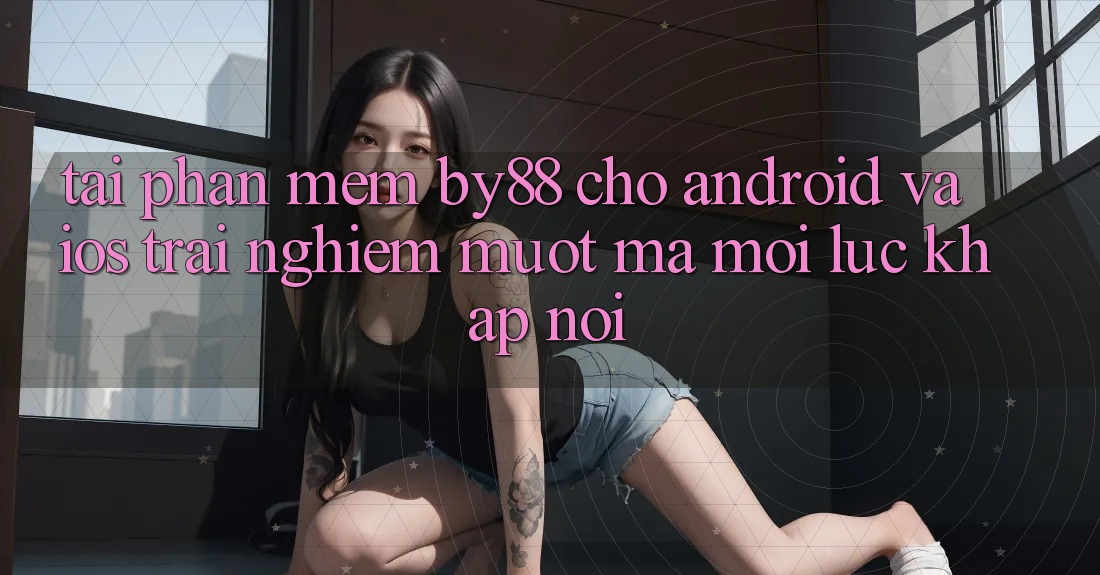 Tải phần mềm by88 cho Android và iOS - Trải nghiệm mượt mà mọi lúc khắp nơi
