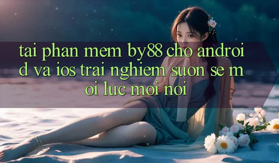Tải phần mềm by88 cho Android và iOS - Trải nghiệm suôn sẻ mọi lúc mọi nơi