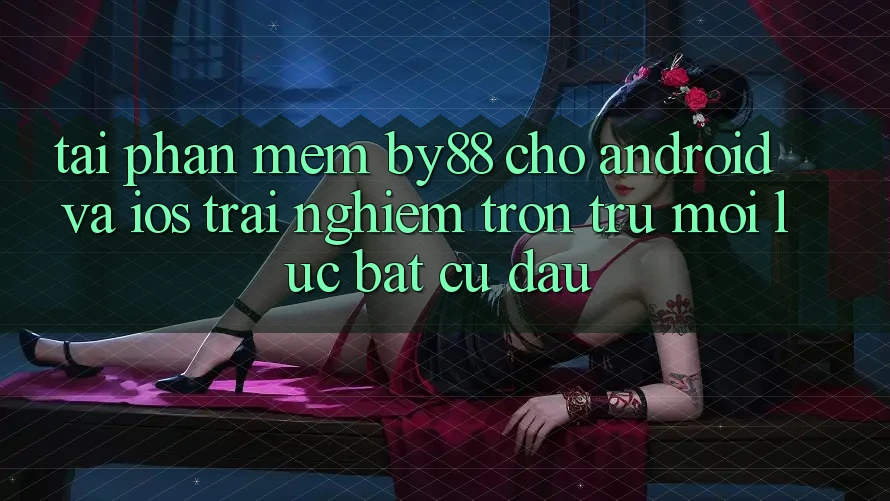 Tải phần mềm by88 cho Android và iOS - Trải nghiệm trơn tru mọi lúc bất cứ đâu
