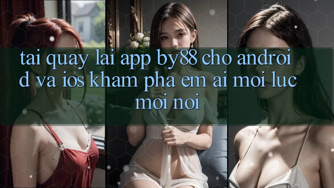 Tải quay lại app by88 cho Android và iOS - Khám phá êm ái mọi lúc mọi nơi