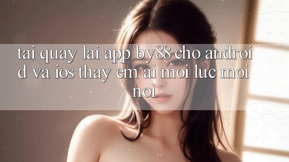 Tải quay lại app by88 cho Android và iOS - Thấy êm ái mọi lúc mọi nơi