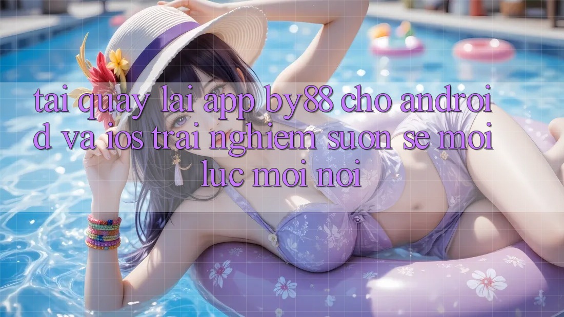 Tải quay lại app by88 cho Android và iOS - Trải nghiệm suôn sẻ mọi lúc mọi nơi