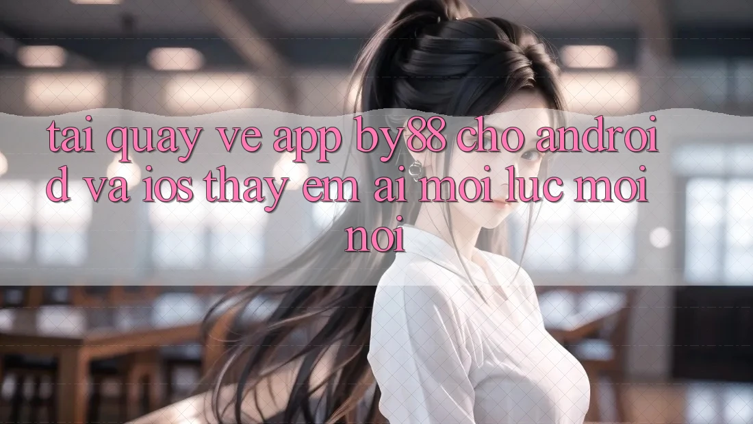 Tải quay về app by88 cho Android và iOS - Thấy êm ái mọi lúc mọi nơi