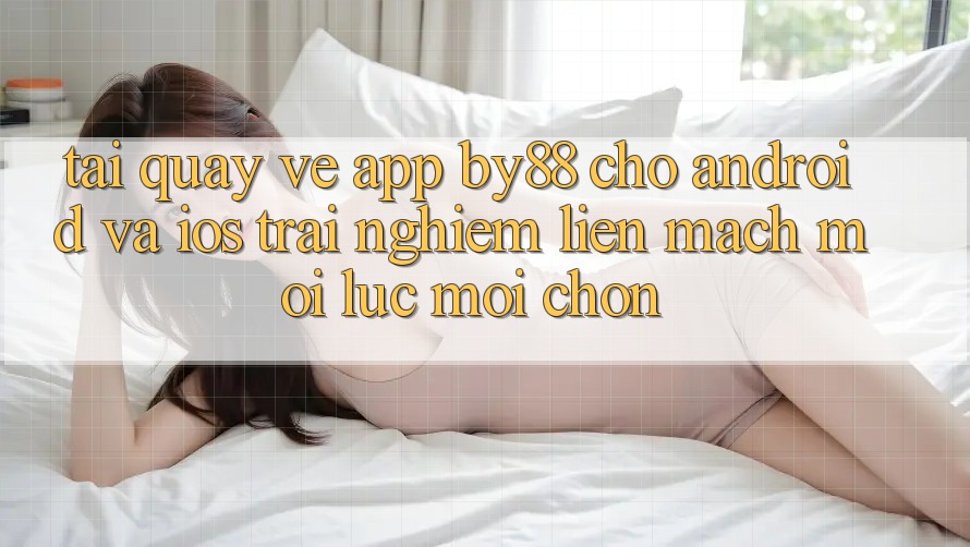 Tải quay về app by88 cho Android và iOS - Trải nghiệm liền mạch mọi lúc mọi chốn
