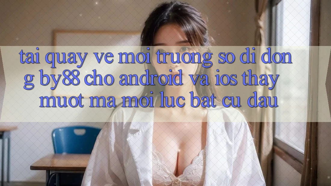 Tải quay về môi trường số di động by88 cho Android và iOS - Thấy mượt mà mọi lúc bất cứ đâu