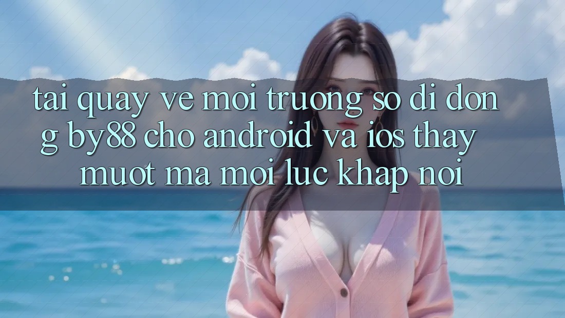 Tải quay về môi trường số di động by88 cho Android và iOS - Thấy mượt mà mọi lúc khắp nơi