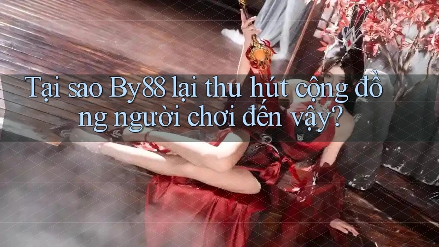 Tại sao By88 lại thu hút cộng đồng người chơi đến vậy?