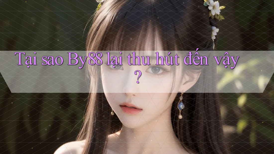 Tại sao By88 lại thu hút đến vậy?