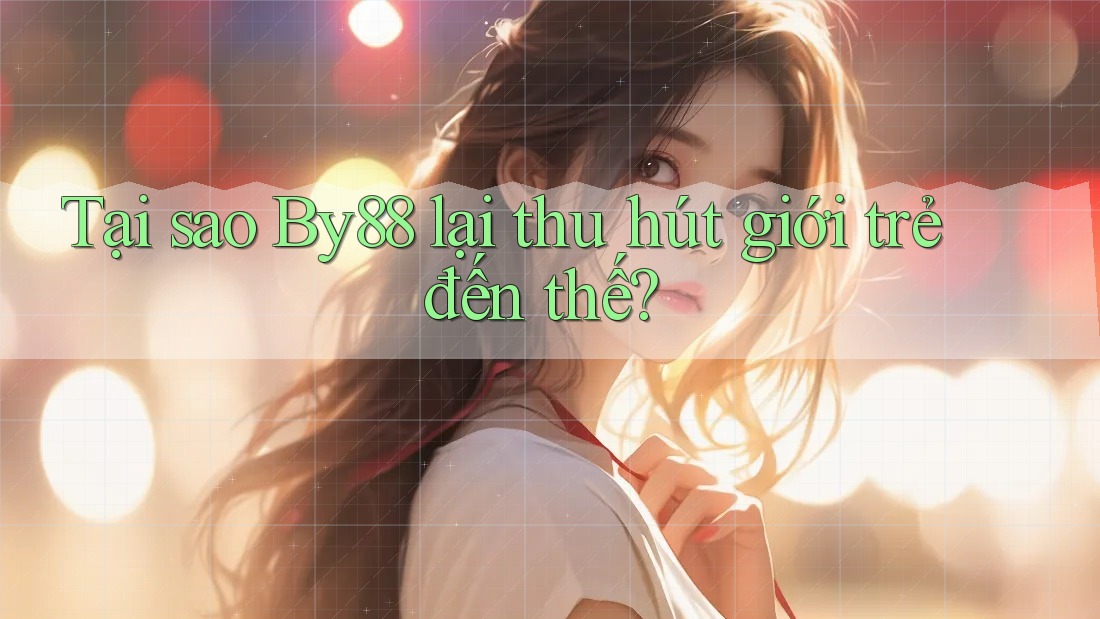 Tại sao By88 lại thu hút giới trẻ đến thế?