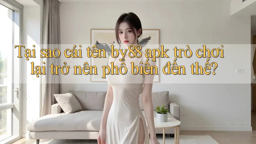 Tại sao cái tên by88 apk trò chơi lại trở nên phổ biến đến thế?