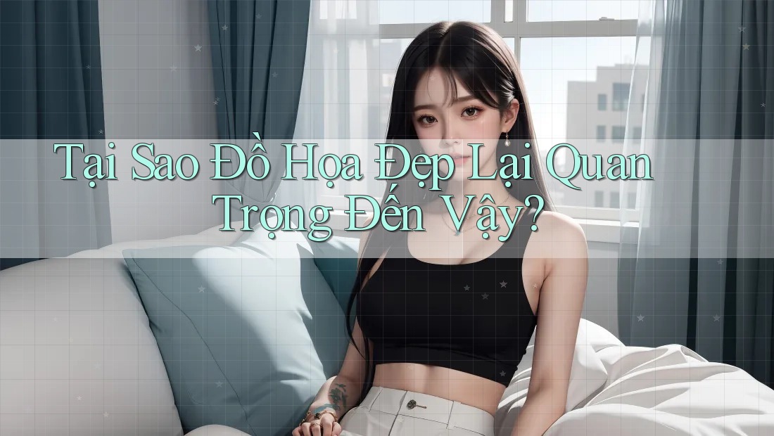 Tại Sao Đồ Họa Đẹp Lại Quan Trọng Đến Vậy?