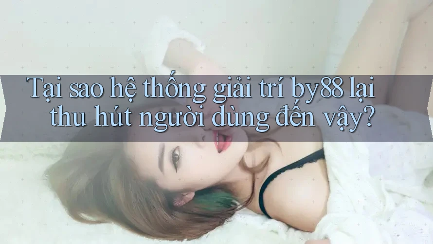 Tại sao hệ thống giải trí by88 lại thu hút người dùng đến vậy?