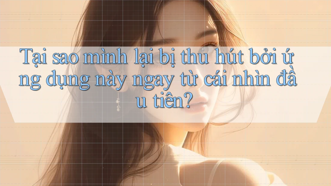 Tại sao mình lại bị thu hút bởi ứng dụng này ngay từ cái nhìn đầu tiên?